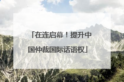 在连启幕！提升中国仲裁国际话语权