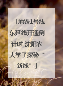 地铁1号线东延线开通倒计时 沈阳农大学子探秘“新线”