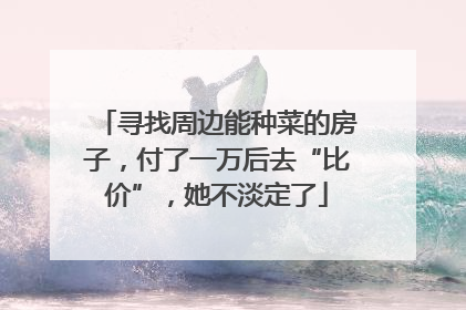 寻找周边能种菜的房子，付了一万后去“比价”，她不淡定了