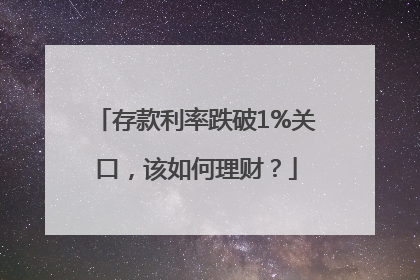 存款利率跌破1%关口，该如何理财？