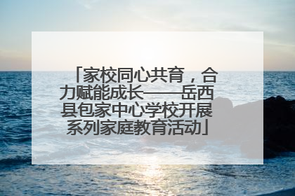 家校同心共育，合力赋能成长——岳西县包家中心学校开展系列家庭教育活动