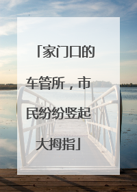 家门口的车管所，市民纷纷竖起大拇指
