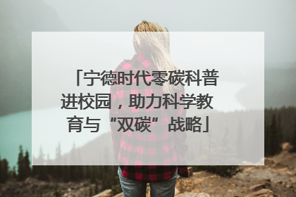 宁德时代零碳科普进校园，助力科学教育与“双碳”战略
