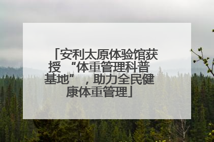 安利太原体验馆获授 “体重管理科普基地”，助力全民健康体重管理