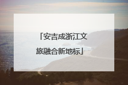 安吉成浙江文旅融合新地标