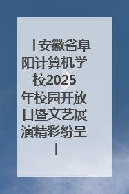 安徽省阜阳计算机学校2025年校园开放日暨文艺展演精彩纷呈