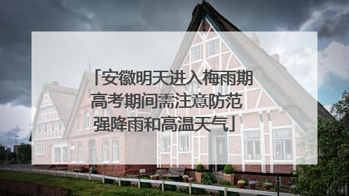 安徽明天进入梅雨期 高考期间需注意防范强降雨和高温天气