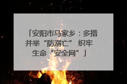 安阳市马家乡：多措并举“防溺亡” 织牢生命“安全网”