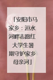 安阳市马家乡：洹水河畔志愿红 大学生暑期守护家乡母亲河