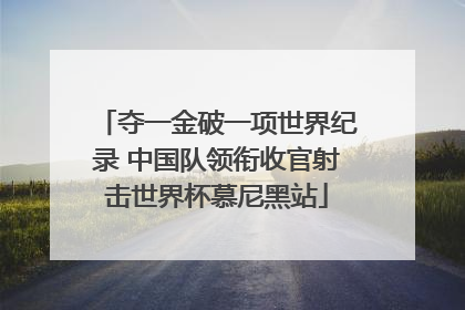 夺一金破一项世界纪录 中国队领衔收官射击世界杯慕尼黑站