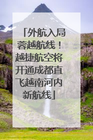 外航入局蓉越航线！越捷航空将开通成都直飞越南河内新航线