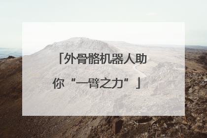 外骨骼机器人助你“一臂之力”