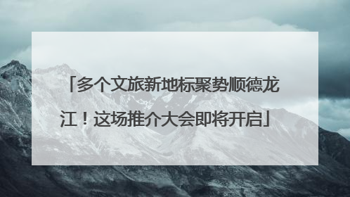 多个文旅新地标聚势顺德龙江！这场推介大会即将开启