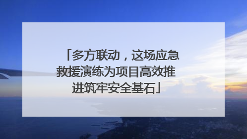多方联动，这场应急救援演练为项目高效推进筑牢安全基石