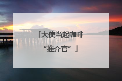 大使当起咖啡“推介官”