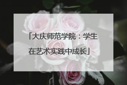 大庆师范学院：学生在艺术实践中成长