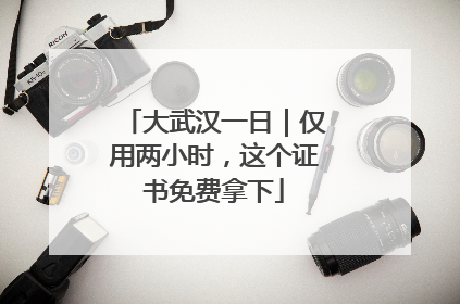 大武汉一日｜仅用两小时，这个证书免费拿下
