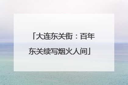 大连东关街：百年东关续写烟火人间