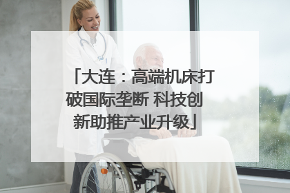 大连：高端机床打破国际垄断 科技创新助推产业升级