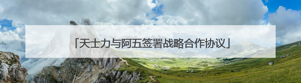 天士力与阿五签署战略合作协议