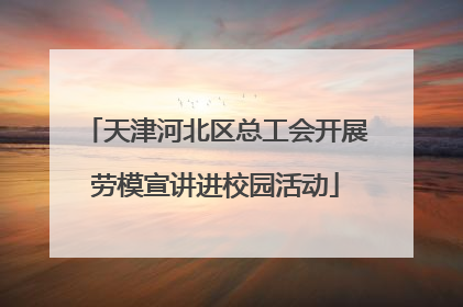 天津河北区总工会开展劳模宣讲进校园活动