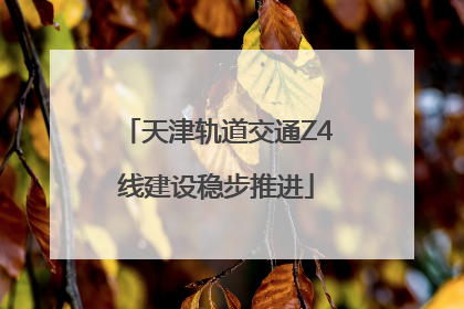 天津轨道交通Z4线建设稳步推进