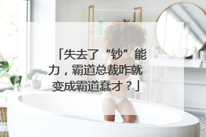 失去了“钞”能力，霸道总裁咋就变成霸道蠢才？