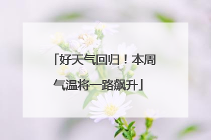 好天气回归！本周气温将一路飙升