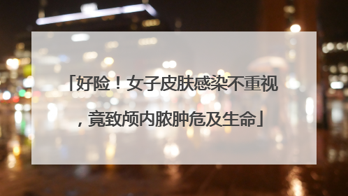 好险！女子皮肤感染不重视，竟致颅内脓肿危及生命