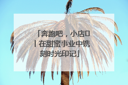 奔跑吧，小店㊶丨在甜蜜事业中镌刻时光印记