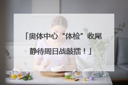 奥体中心“体检”收尾 静待周日战鼓擂！
