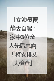 女演员贾静雯自曝：家中3位亲人先后患癌！将安排丈夫检查