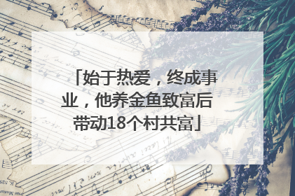 始于热爱，终成事业，他养金鱼致富后带动18个村共富