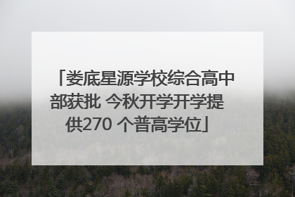 娄底星源学校综合高中部获批 今秋开学开学提供270 个普高学位