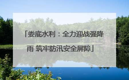 娄底水利：全力迎战强降雨 筑牢防汛安全屏障