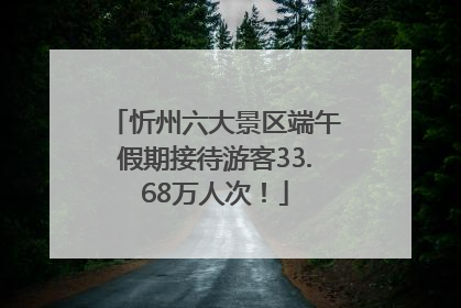 忻州六大景区端午假期接待游客33.68万人次！