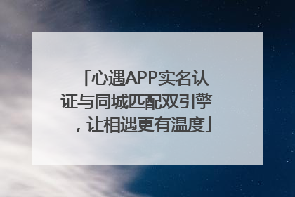 心遇APP实名认证与同城匹配双引擎，让相遇更有温度
