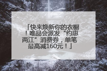 快来焕新你的衣橱！唯品会派发“约惠两江”消费券，单笔最高减160元！