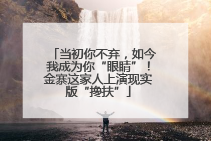 当初你不弃，如今我成为你“眼睛”！金寨这家人上演现实版“搀扶”