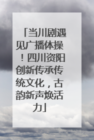 当川剧遇见广播体操！四川资阳创新传承传统文化，古韵新声焕活力