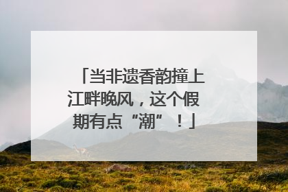当非遗香韵撞上江畔晚风，这个假期有点“潮”！