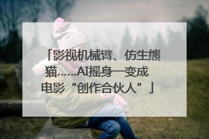 影视机械臂、仿生熊猫……AI摇身一变成电影“创作合伙人”