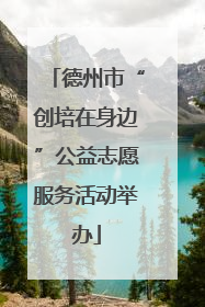 德州市“创培在身边”公益志愿服务活动举办
