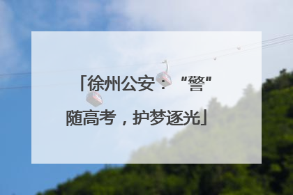徐州公安：“警”随高考，护梦逐光