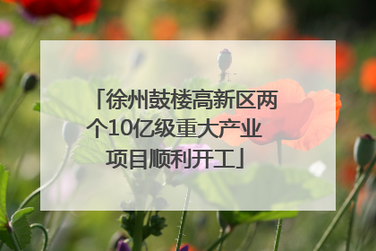 徐州鼓楼高新区两个10亿级重大产业项目顺利开工