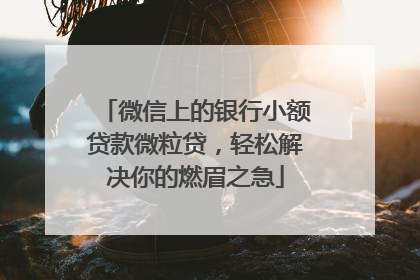 微信上的银行小额贷款微粒贷，轻松解决你的燃眉之急