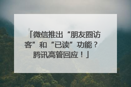 微信推出“朋友圈访客”和“已读”功能？腾讯高管回应！
