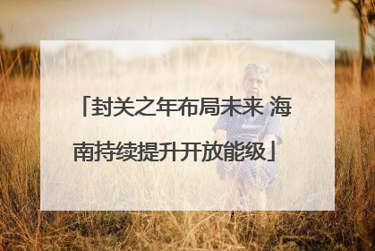 封关之年布局未来 海南持续提升开放能级