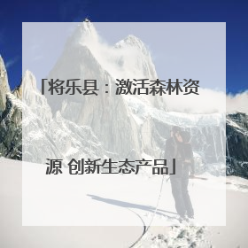 将乐县：激活森林资源 创新生态产品