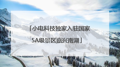小电科技独家入驻国家5A级景区嘉兴南湖